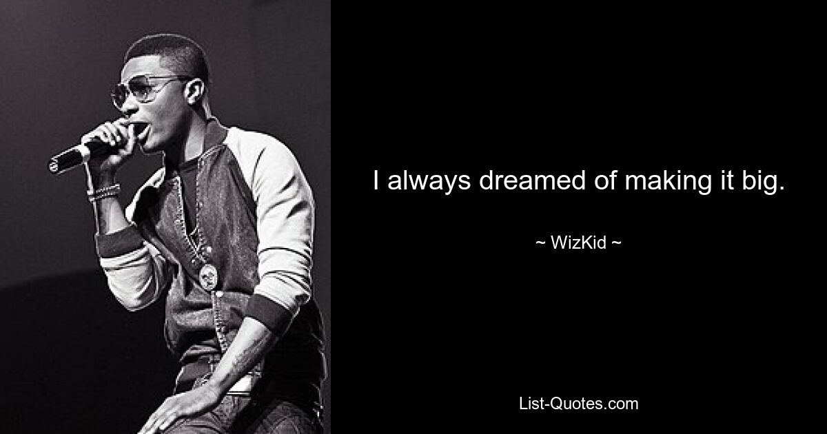 I always dreamed of making it big. — © WizKid