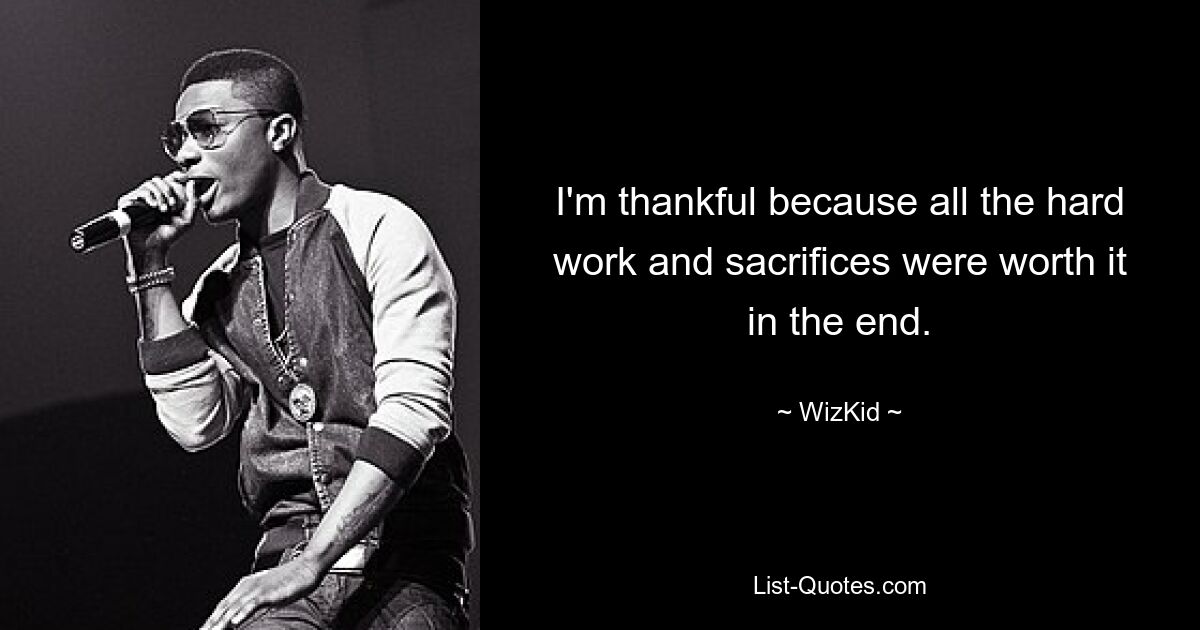 I'm thankful because all the hard work and sacrifices were worth it in the end. — © WizKid