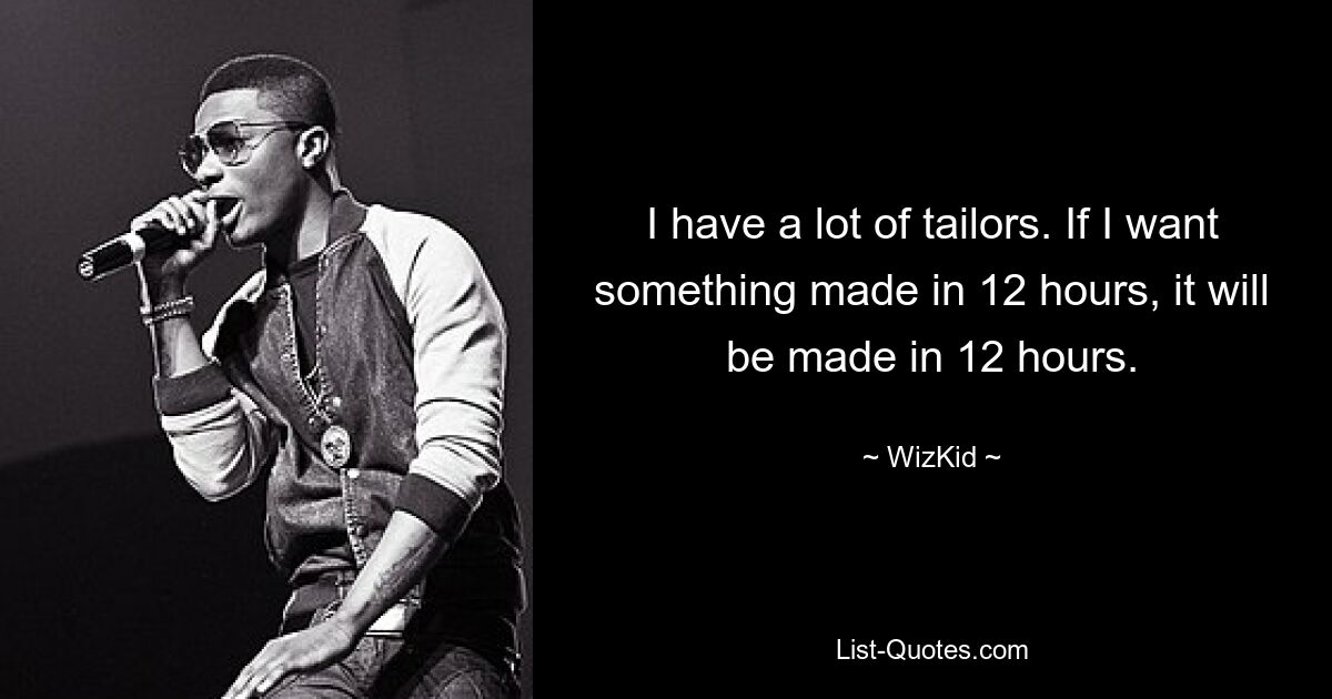 I have a lot of tailors. If I want something made in 12 hours, it will be made in 12 hours. — © WizKid