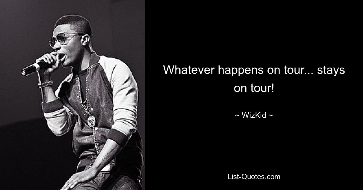 Whatever happens on tour... stays on tour! — © WizKid