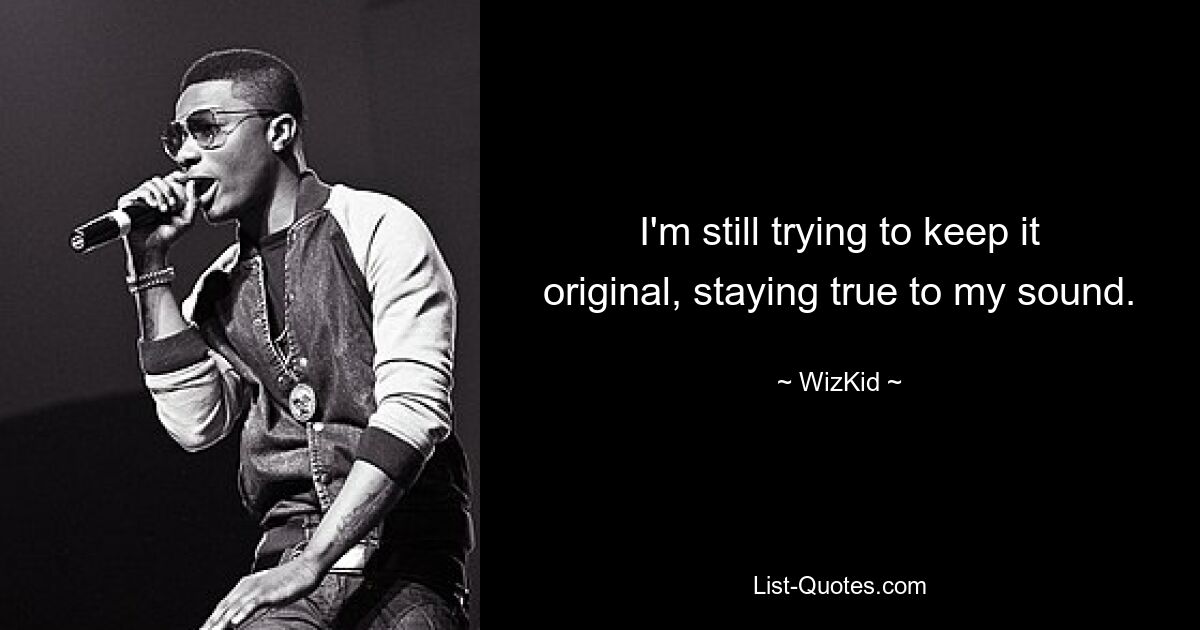 I'm still trying to keep it original, staying true to my sound. — © WizKid