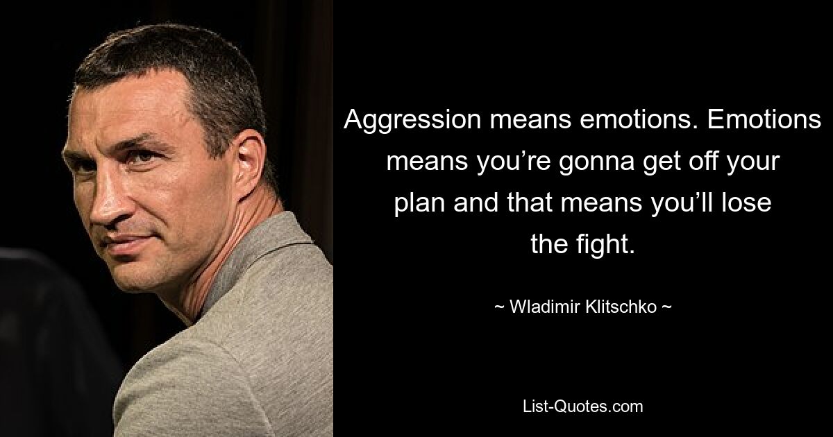 Aggression means emotions. Emotions means you’re gonna get off your plan and that means you’ll lose the fight. — © Wladimir Klitschko