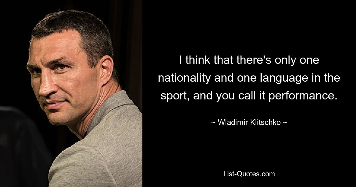 I think that there's only one nationality and one language in the sport, and you call it performance. — © Wladimir Klitschko