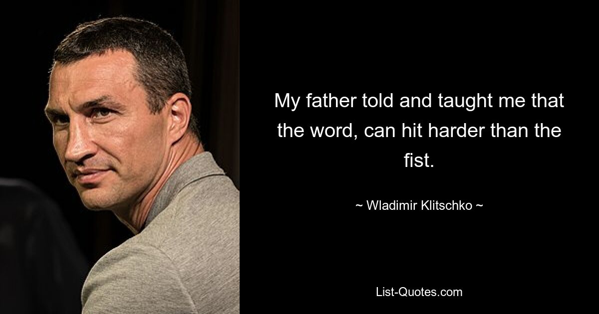 My father told and taught me that the word, can hit harder than the fist. — © Wladimir Klitschko