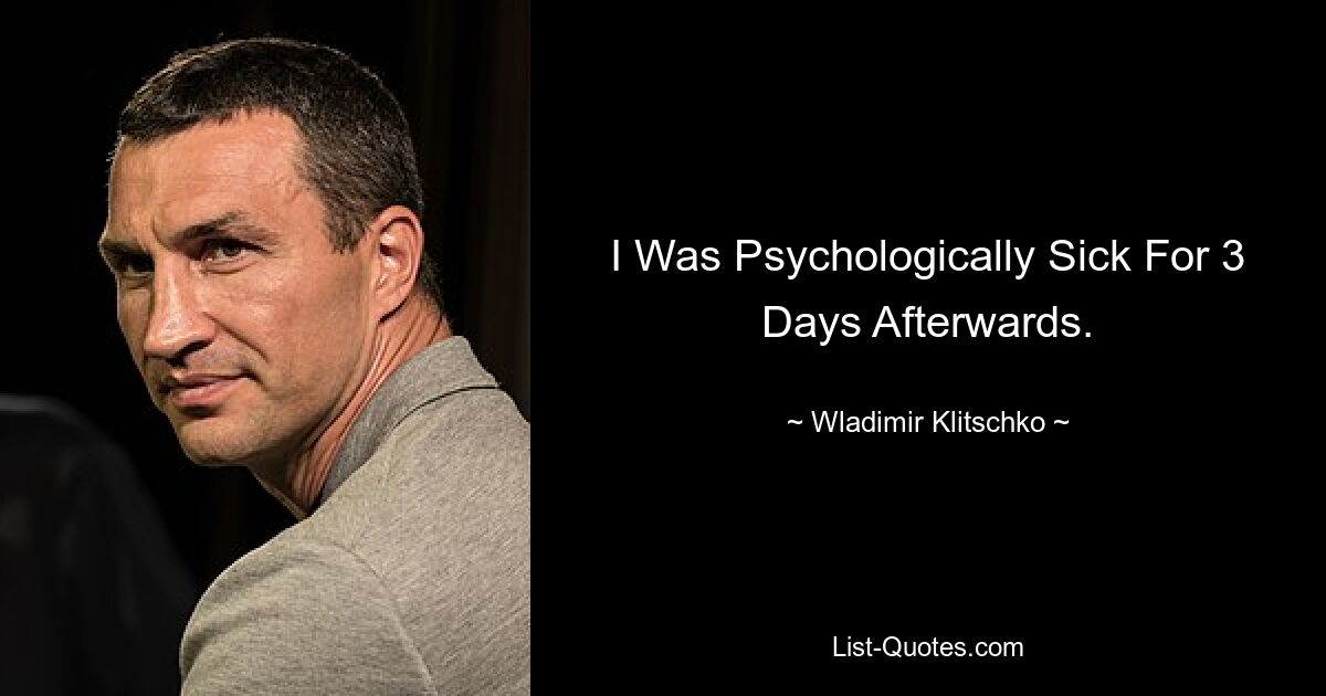 I Was Psychologically Sick For 3 Days Afterwards. — © Wladimir Klitschko