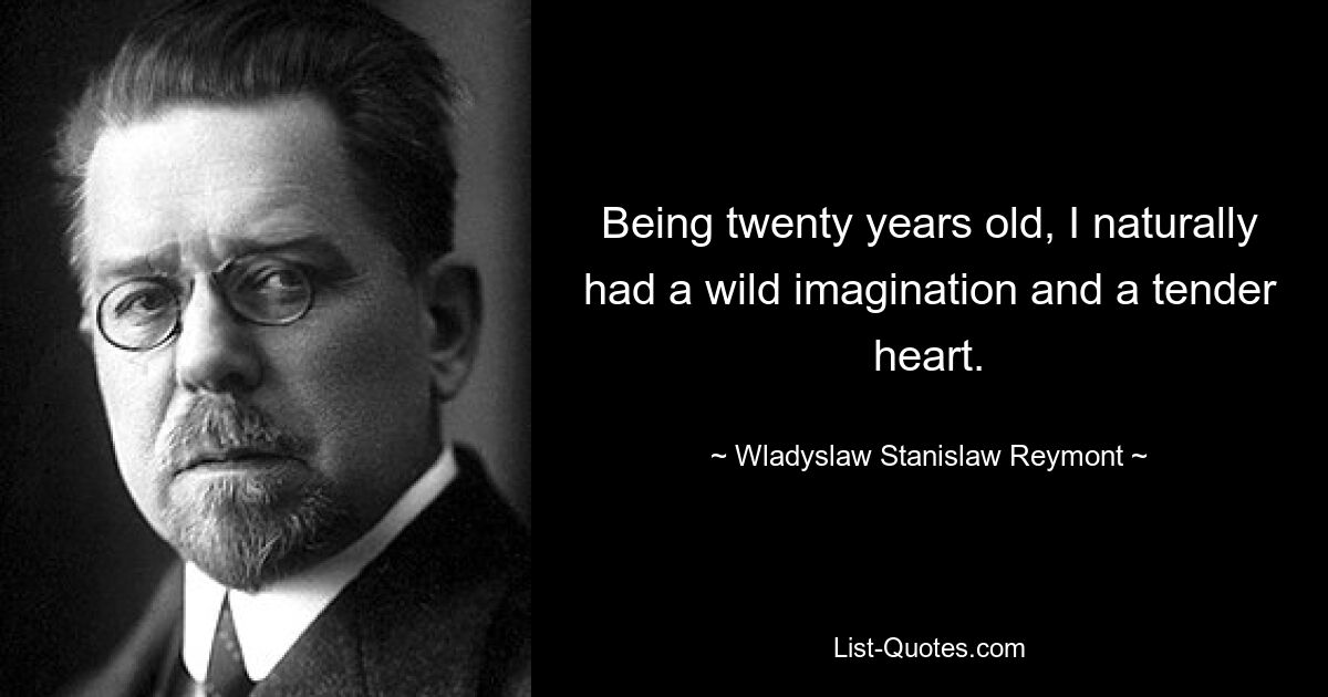 Being twenty years old, I naturally had a wild imagination and a tender heart. — © Wladyslaw Stanislaw Reymont