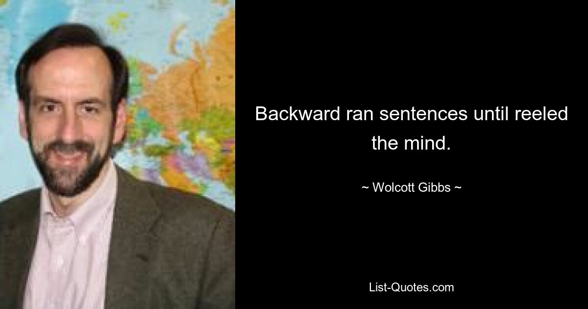 Backward ran sentences until reeled the mind. — © Wolcott Gibbs