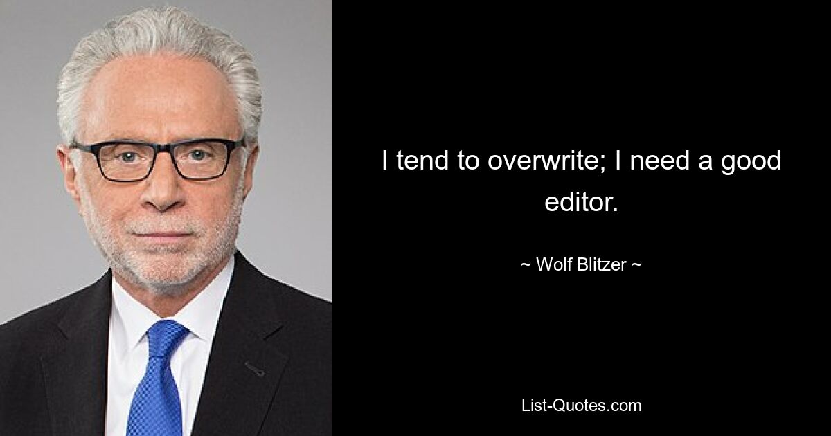 I tend to overwrite; I need a good editor. — © Wolf Blitzer