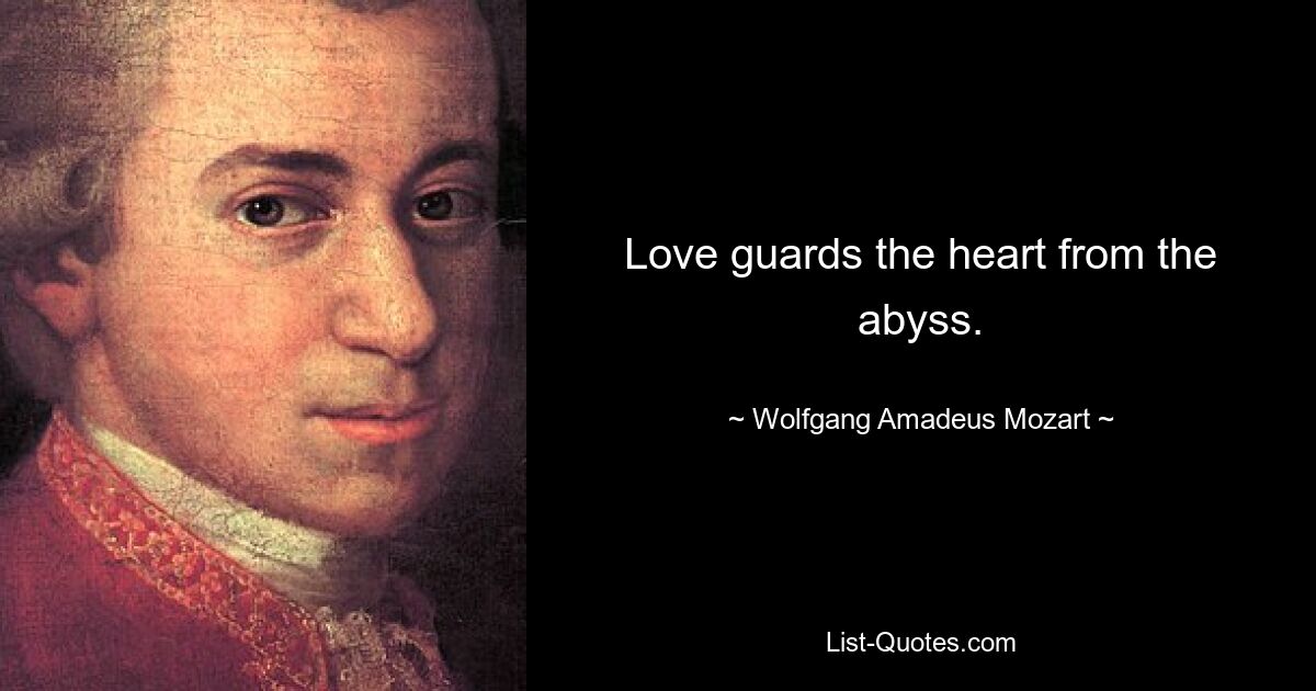 Love guards the heart from the abyss. — © Wolfgang Amadeus Mozart