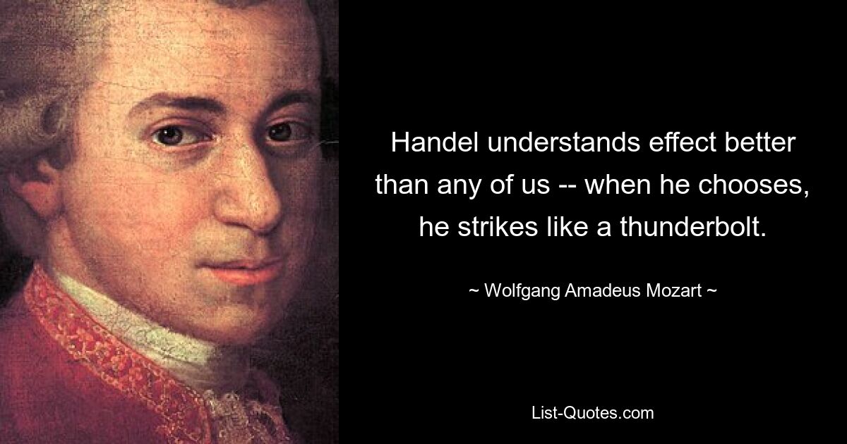 Handel understands effect better than any of us -- when he chooses, he strikes like a thunderbolt. — © Wolfgang Amadeus Mozart