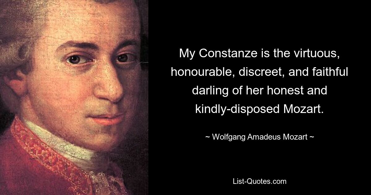 My Constanze is the virtuous, honourable, discreet, and faithful darling of her honest and kindly-disposed Mozart. — © Wolfgang Amadeus Mozart