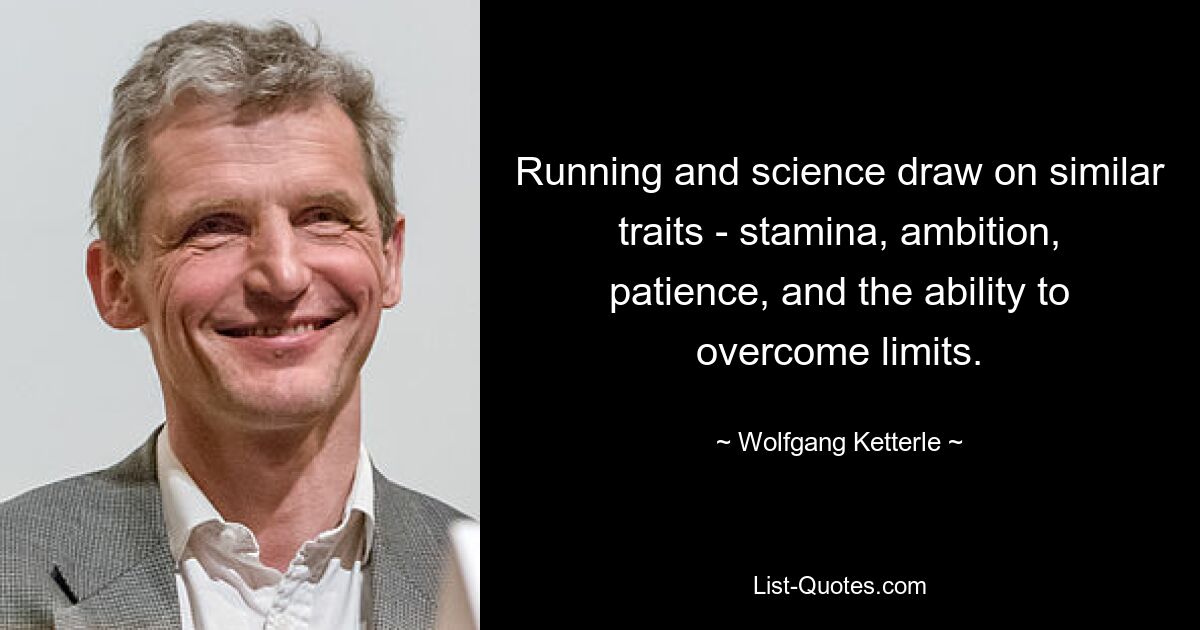 Running and science draw on similar traits - stamina, ambition, patience, and the ability to overcome limits. — © Wolfgang Ketterle