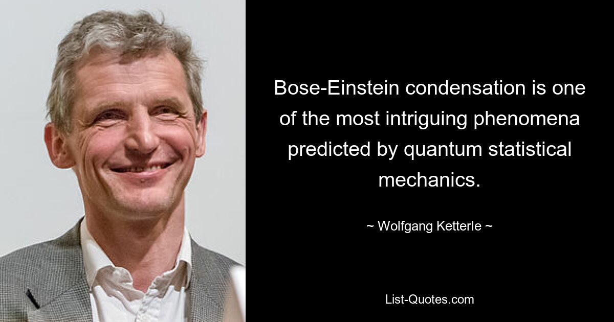 Bose-Einstein condensation is one of the most intriguing phenomena predicted by quantum statistical mechanics. — © Wolfgang Ketterle