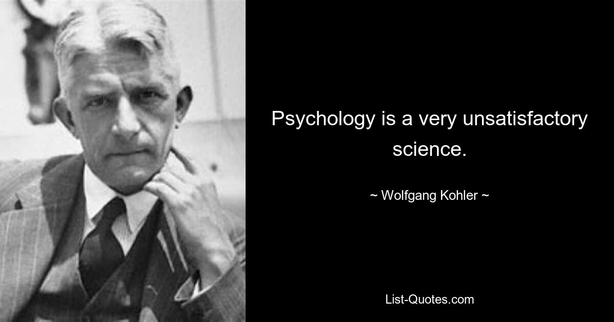 Psychologie ist eine sehr unbefriedigende Wissenschaft. — © Wolfgang Kohler 