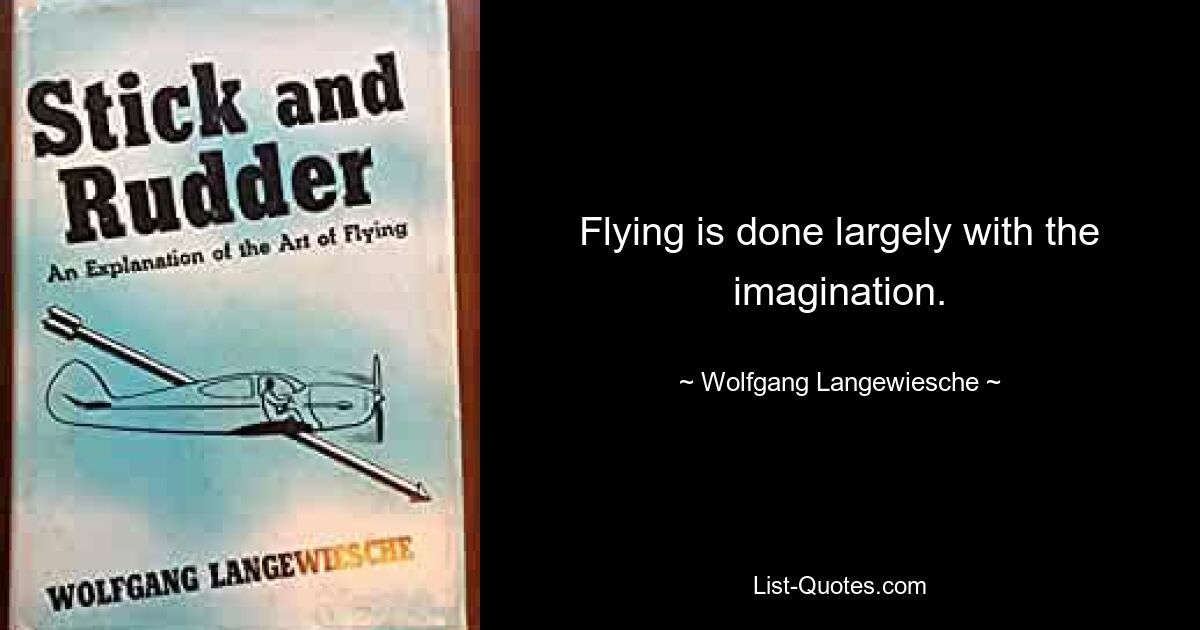 Flying is done largely with the imagination. — © Wolfgang Langewiesche