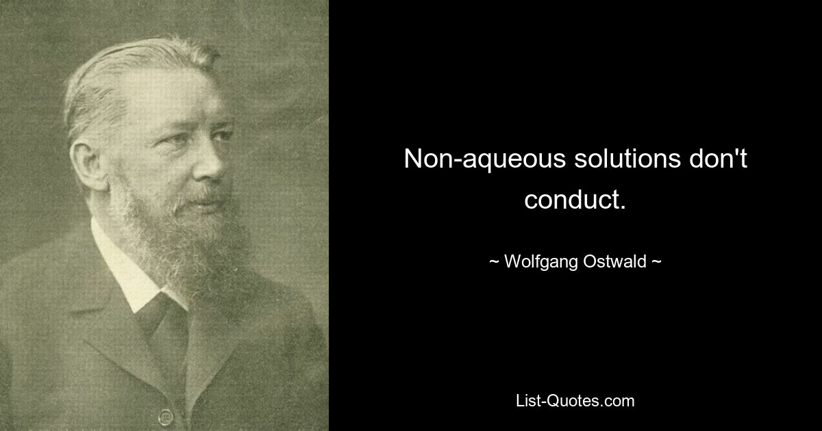 Non-aqueous solutions don't conduct. — © Wolfgang Ostwald