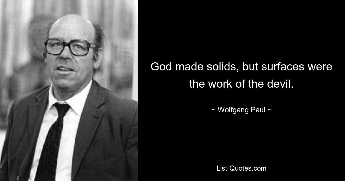 God made solids, but surfaces were the work of the devil. — © Wolfgang Paul