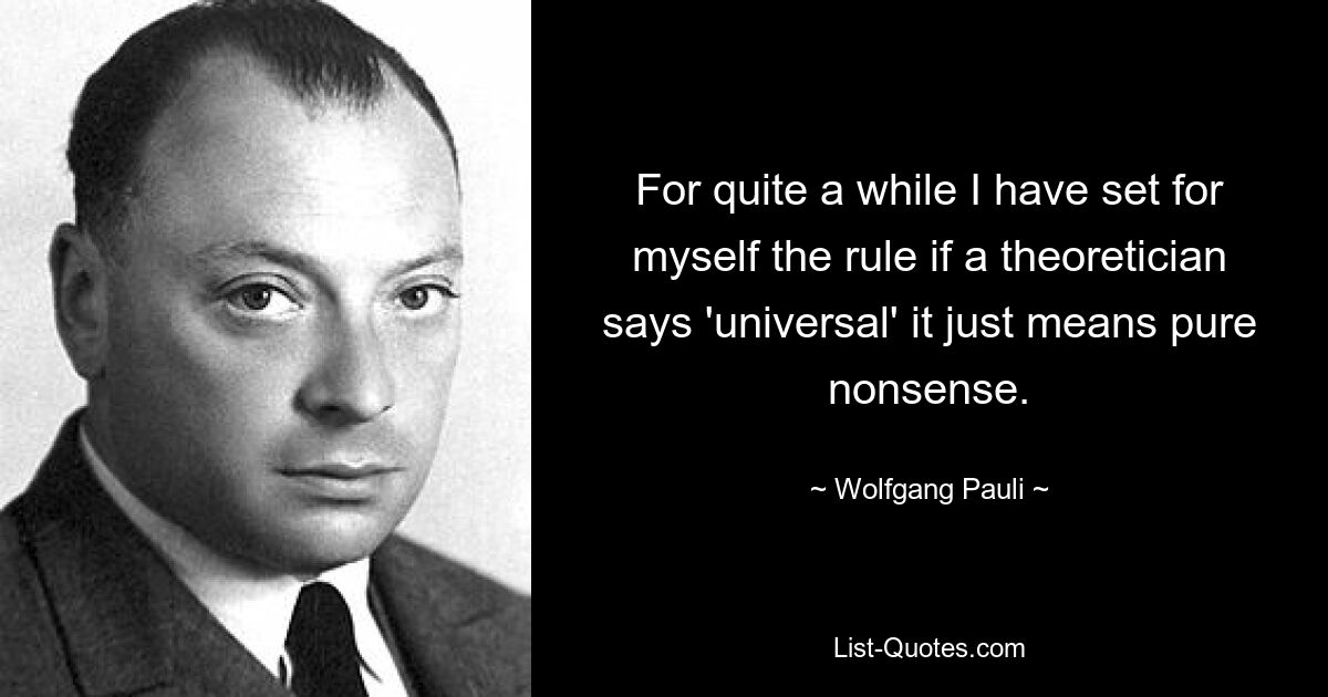 For quite a while I have set for myself the rule if a theoretician says 'universal' it just means pure nonsense. — © Wolfgang Pauli