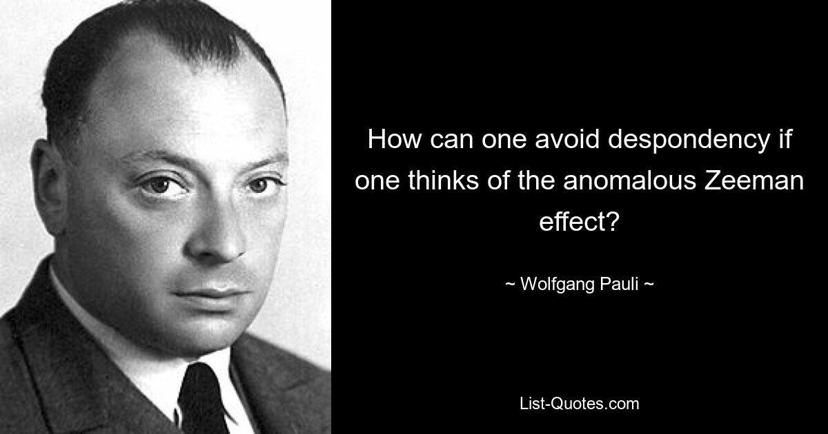 How can one avoid despondency if one thinks of the anomalous Zeeman effect? — © Wolfgang Pauli