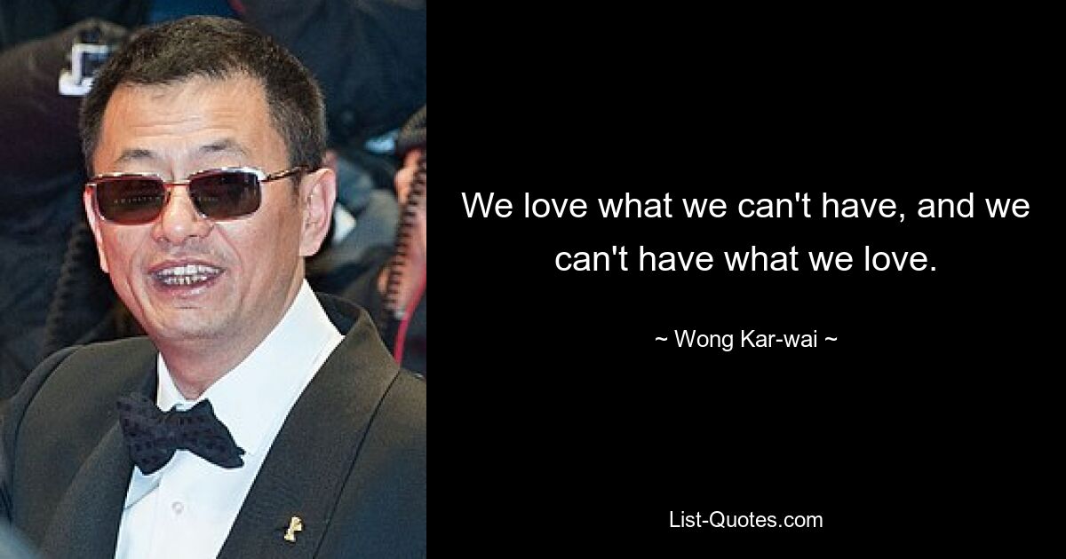 We love what we can't have, and we can't have what we love. — © Wong Kar-wai