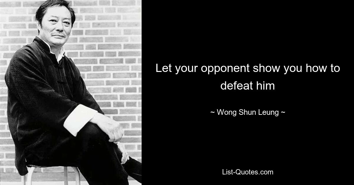 Let your opponent show you how to defeat him — © Wong Shun Leung