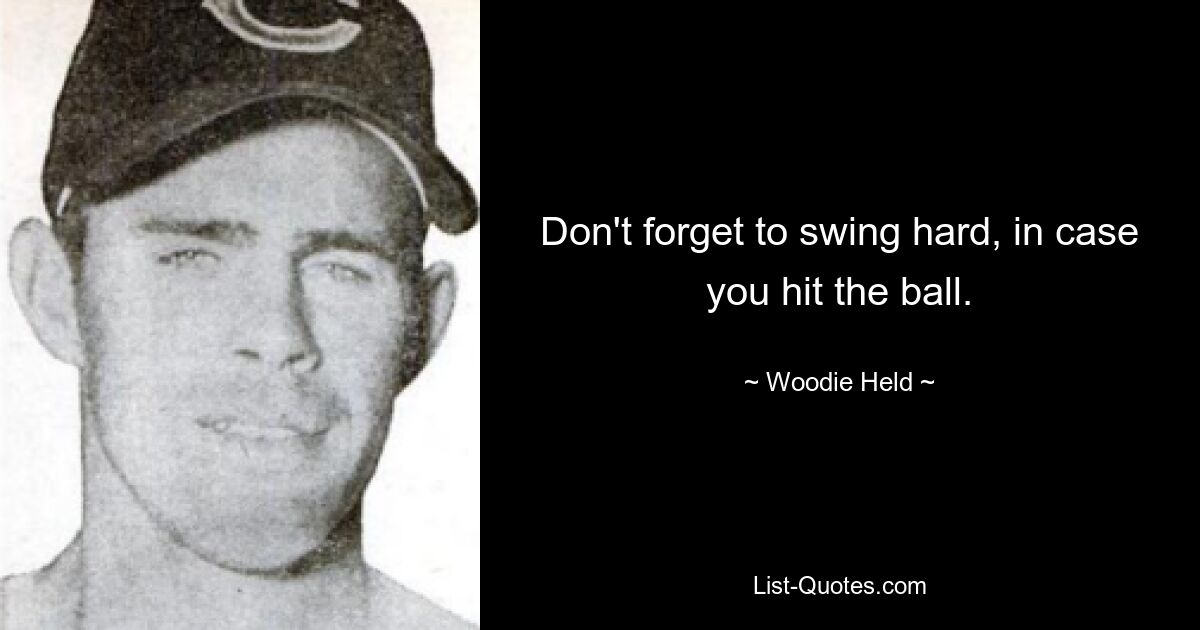 Don't forget to swing hard, in case you hit the ball. — © Woodie Held