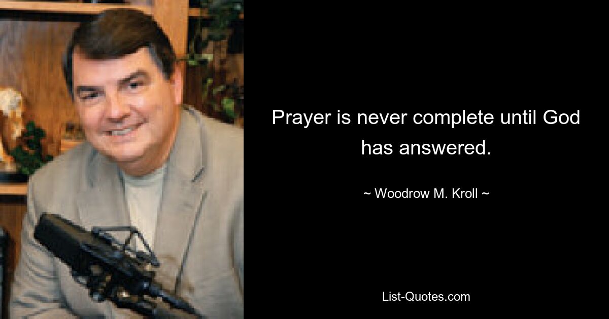 Prayer is never complete until God has answered. — © Woodrow M. Kroll