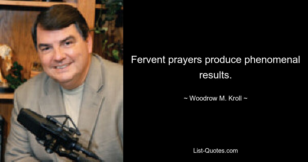 Fervent prayers produce phenomenal results. — © Woodrow M. Kroll