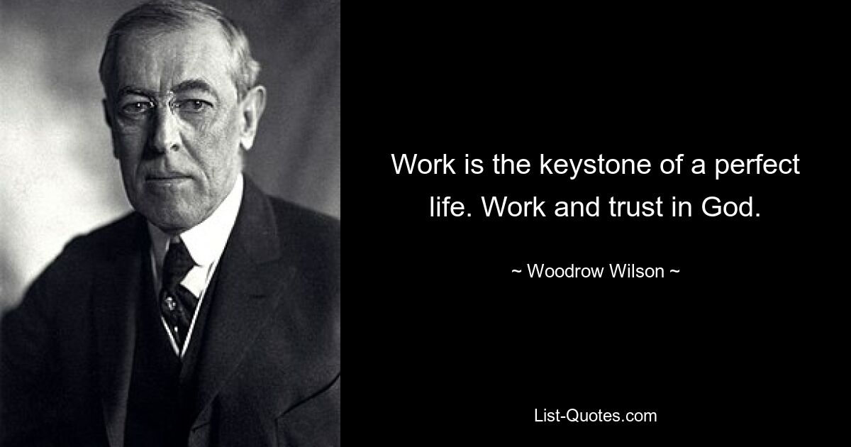 Work is the keystone of a perfect life. Work and trust in God. — © Woodrow Wilson