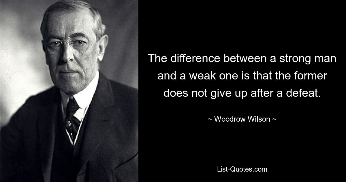 The difference between a strong man and a weak one is that the former does not give up after a defeat. — © Woodrow Wilson