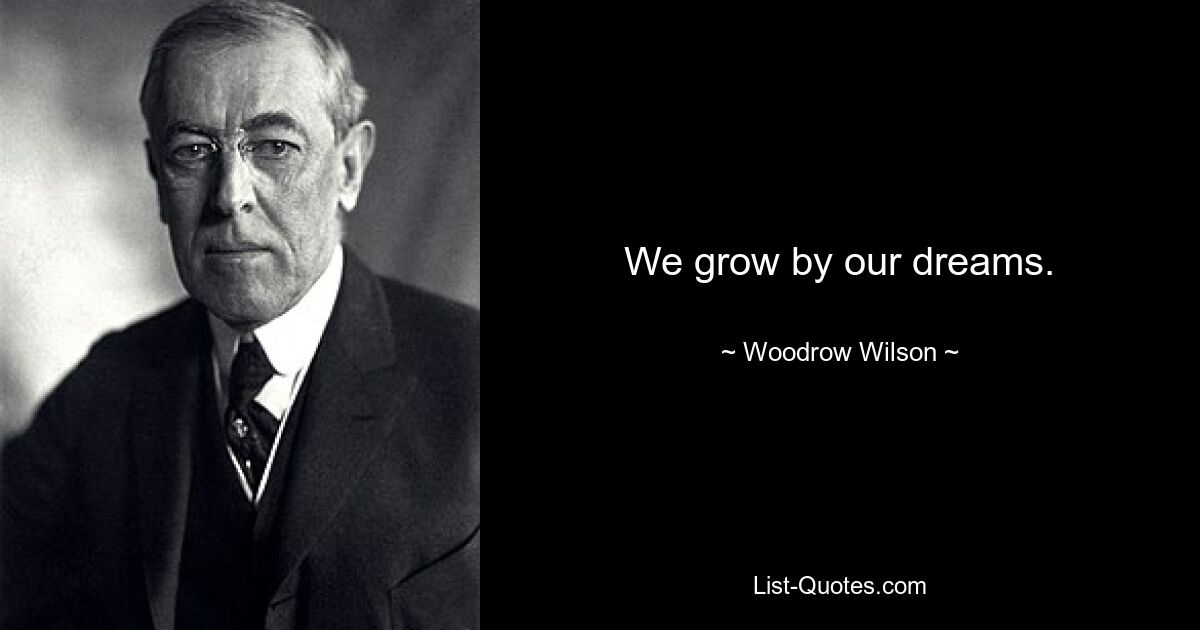 We grow by our dreams. — © Woodrow Wilson