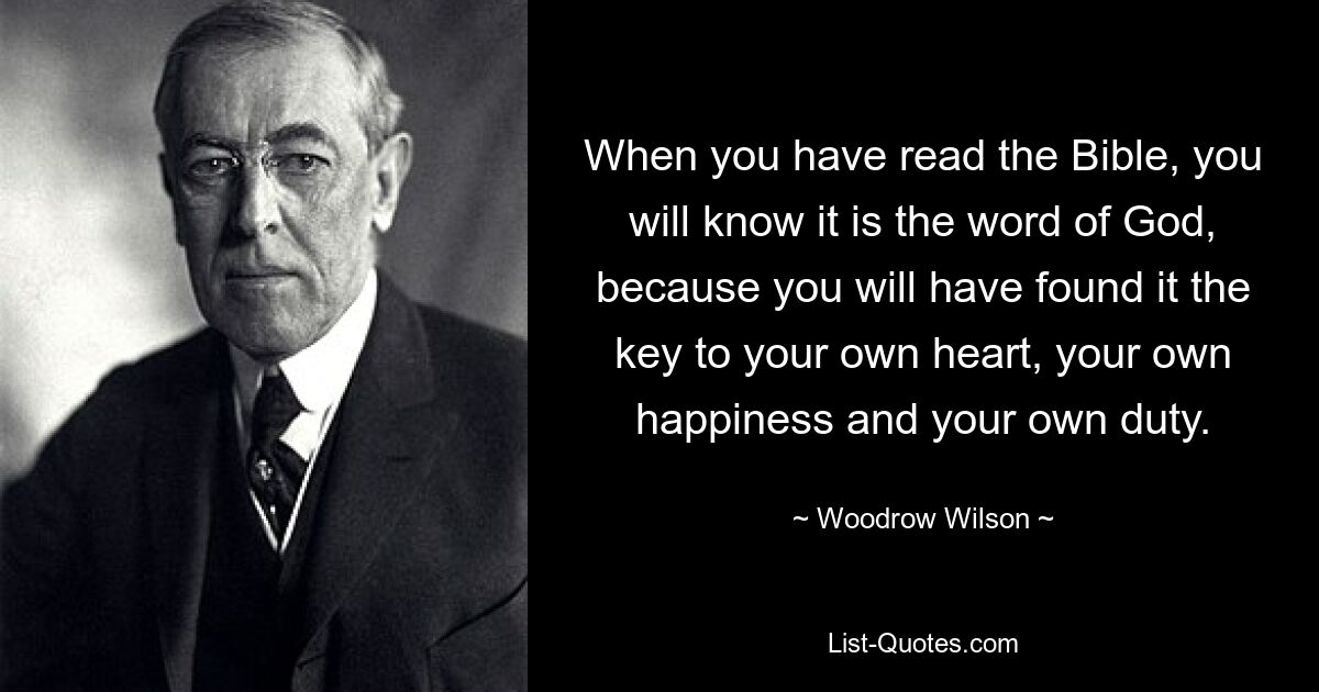 Wenn Sie die Bibel gelesen haben, werden Sie wissen, dass es das Wort Gottes ist, denn Sie werden darin den Schlüssel zu Ihrem eigenen Herzen, Ihrem eigenen Glück und Ihrer eigenen Pflicht gefunden haben. — © Woodrow Wilson