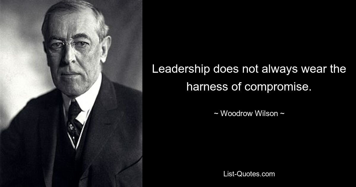 Leadership does not always wear the harness of compromise. — © Woodrow Wilson