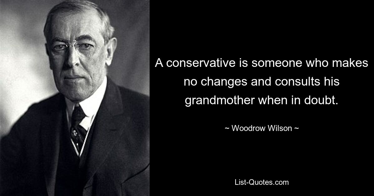 A conservative is someone who makes no changes and consults his grandmother when in doubt. — © Woodrow Wilson