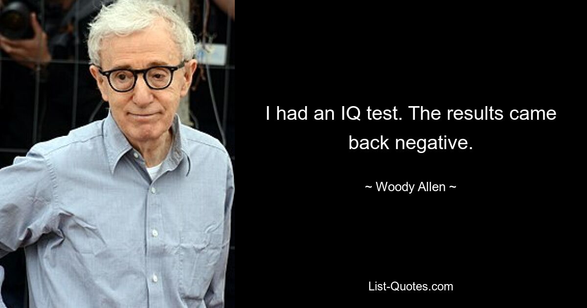 I had an IQ test. The results came back negative. — © Woody Allen