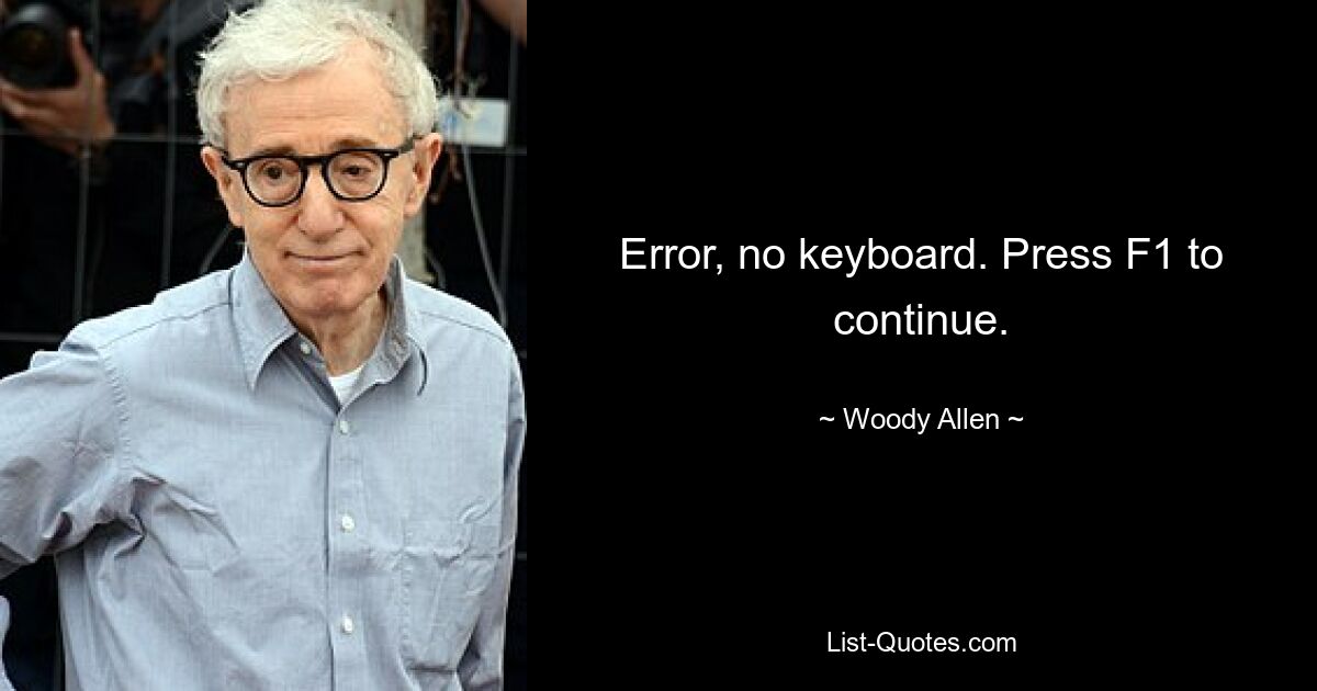 Error, no keyboard. Press F1 to continue. — © Woody Allen