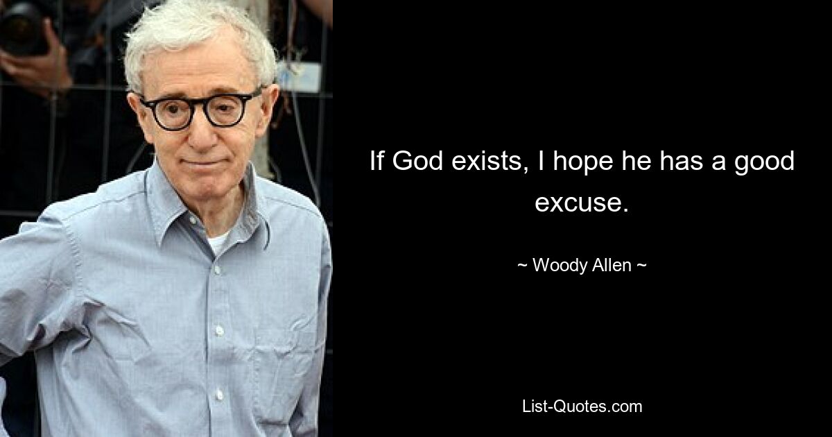 If God exists, I hope he has a good excuse. — © Woody Allen