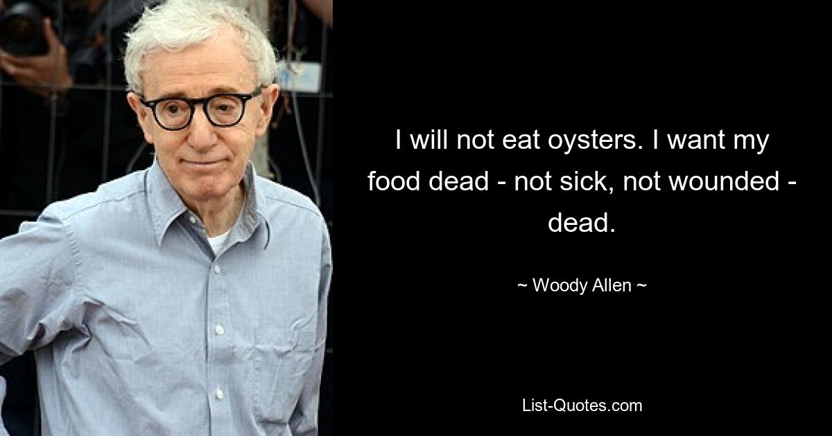 I will not eat oysters. I want my food dead - not sick, not wounded - dead. — © Woody Allen