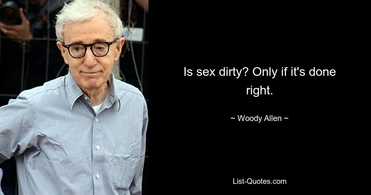 Is sex dirty? Only if it's done right. — © Woody Allen