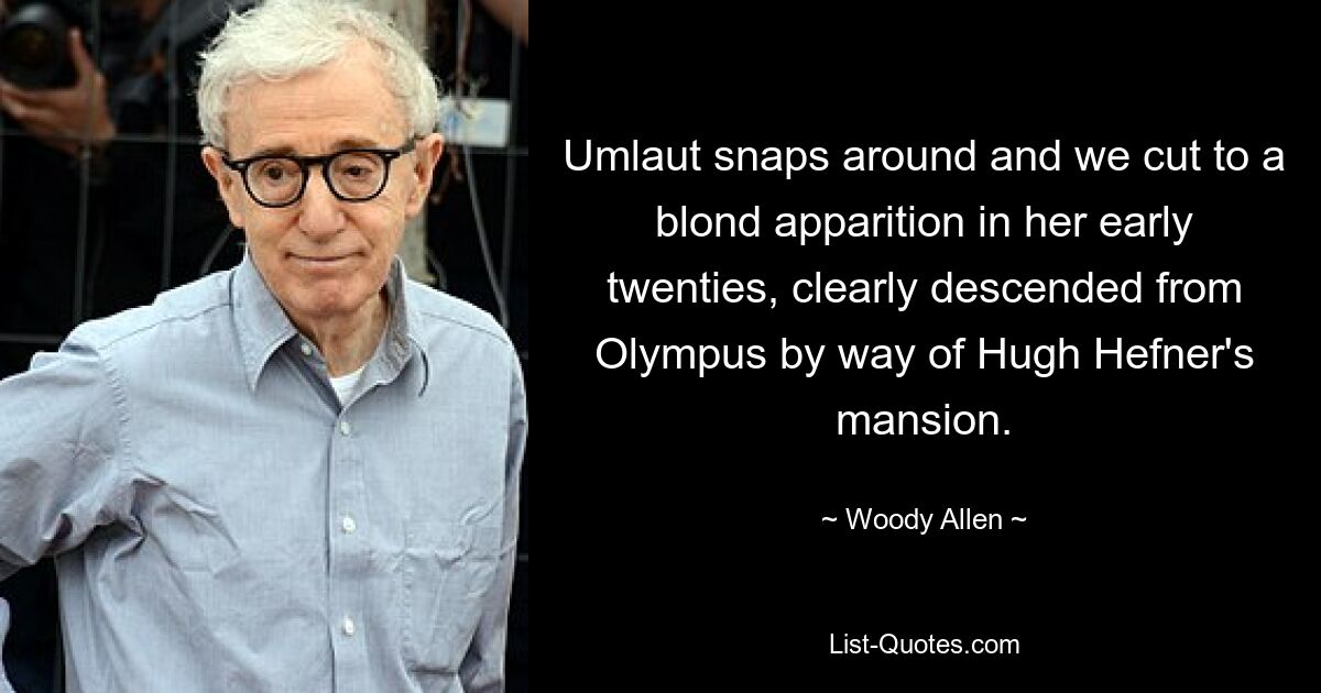 Umlaut snaps around and we cut to a blond apparition in her early twenties, clearly descended from Olympus by way of Hugh Hefner's mansion. — © Woody Allen