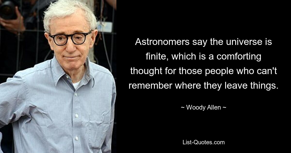 Astronomers say the universe is finite, which is a comforting thought for those people who can't remember where they leave things. — © Woody Allen