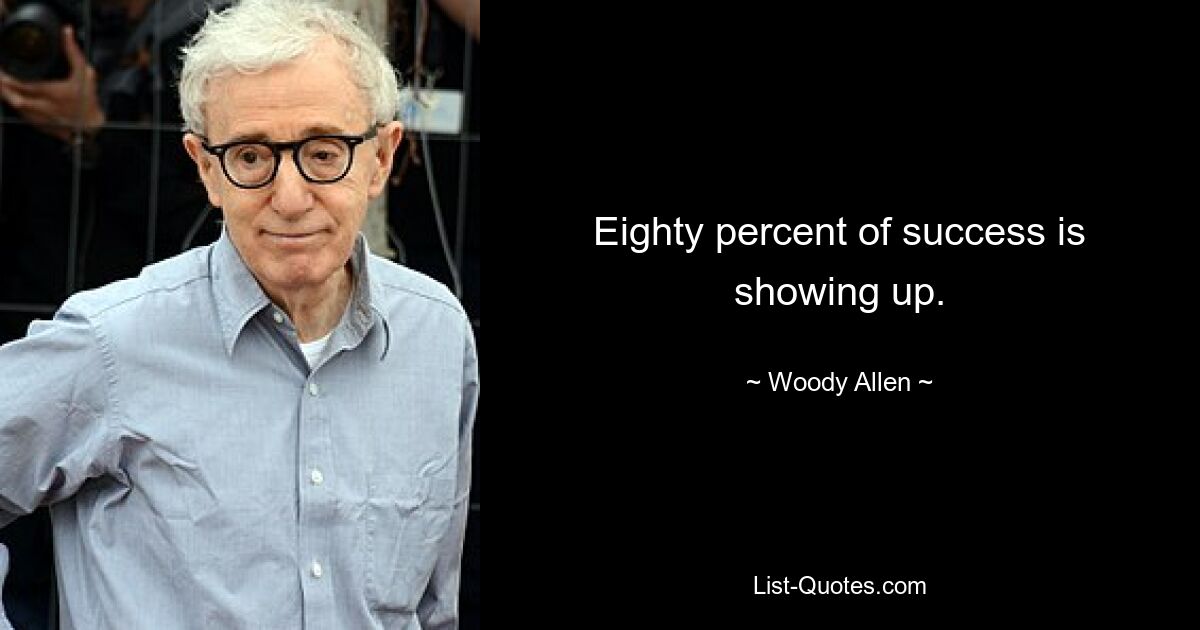 Eighty percent of success is showing up. — © Woody Allen