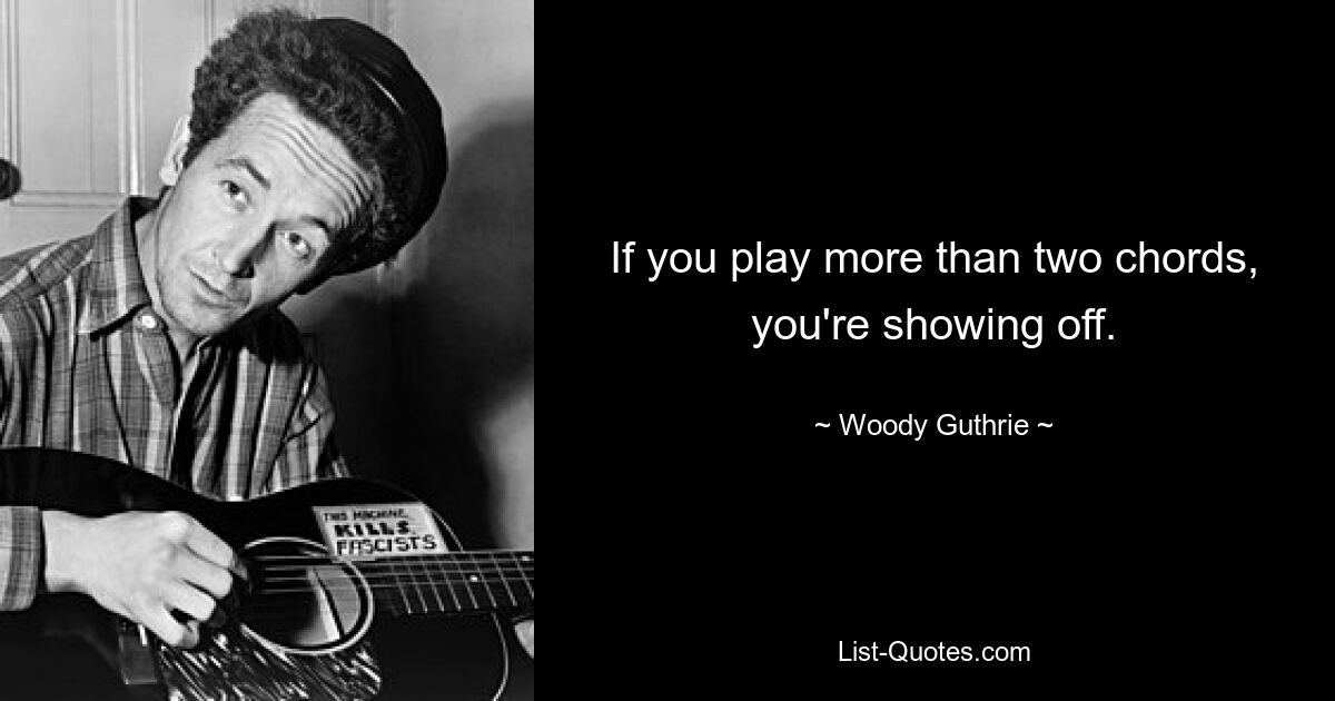 If you play more than two chords, you're showing off. — © Woody Guthrie