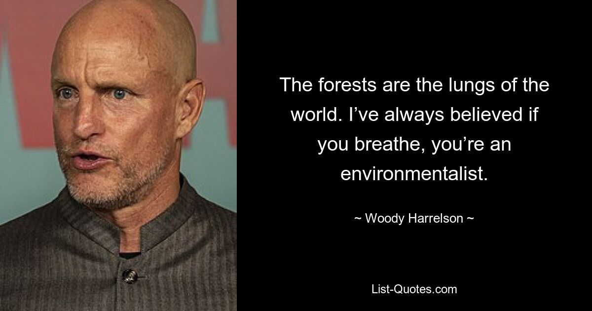 The forests are the lungs of the world. I’ve always believed if you breathe, you’re an environmentalist. — © Woody Harrelson