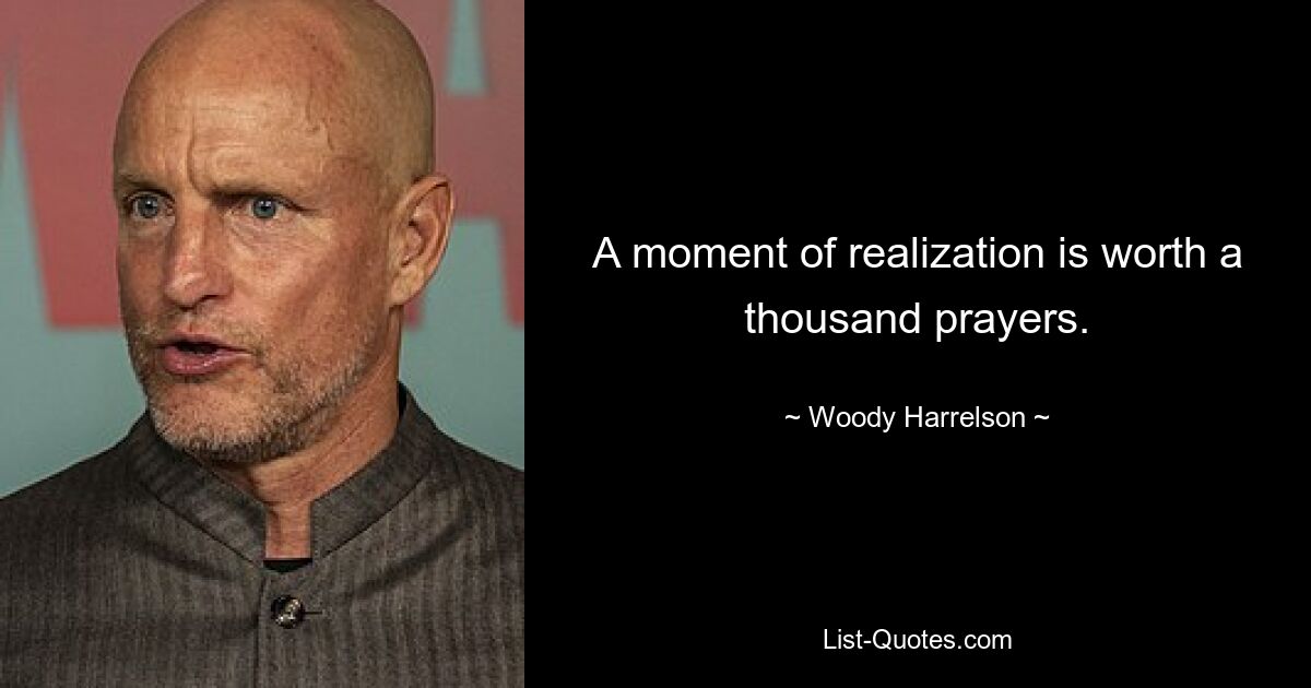 A moment of realization is worth a thousand prayers. — © Woody Harrelson