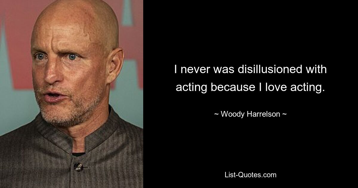 I never was disillusioned with acting because I love acting. — © Woody Harrelson