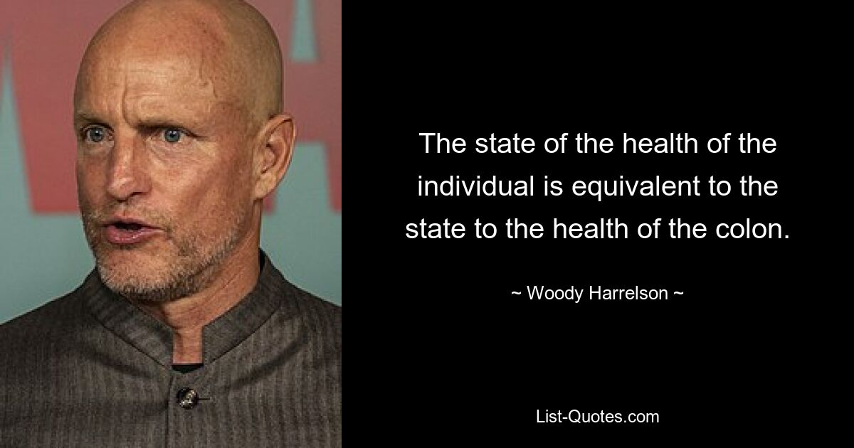 The state of the health of the individual is equivalent to the state to the health of the colon. — © Woody Harrelson