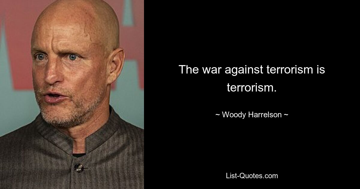 The war against terrorism is terrorism. — © Woody Harrelson