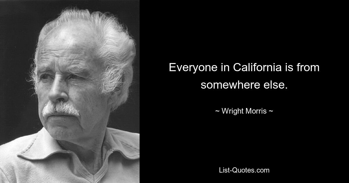 Everyone in California is from somewhere else. — © Wright Morris