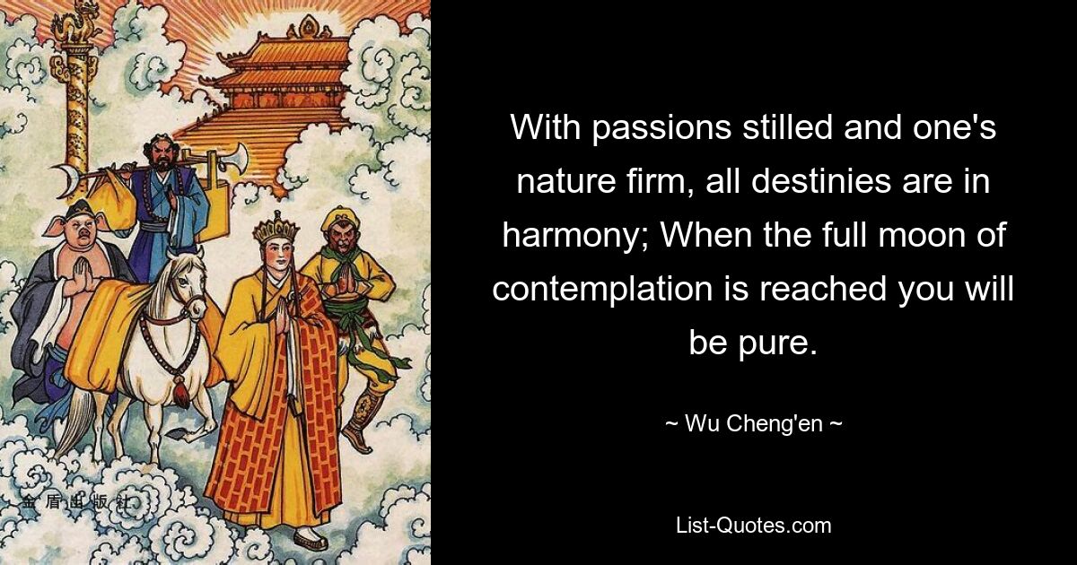 With passions stilled and one's nature firm, all destinies are in harmony; When the full moon of contemplation is reached you will be pure. — © Wu Cheng'en